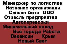 Менеджер по логистике › Название организации ­ Сапсан-Авто, ООО › Отрасль предприятия ­ Автоперевозки › Минимальный оклад ­ 60 077 - Все города Работа » Вакансии   . Крым,Новый Свет